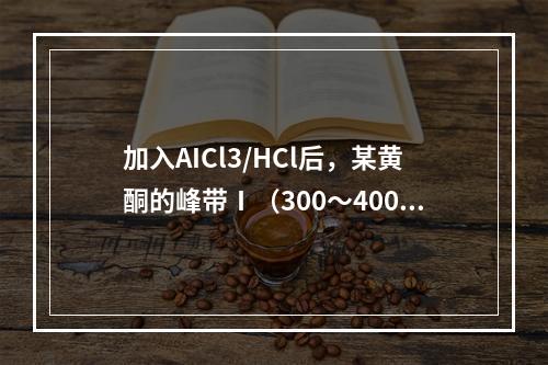 加入AICl3/HCl后，某黄酮的峰带Ⅰ（300～400nm