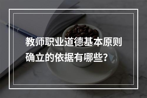 教师职业道德基本原则确立的依据有哪些？