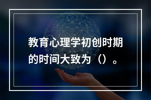 教育心理学初创时期的时间大致为（）。