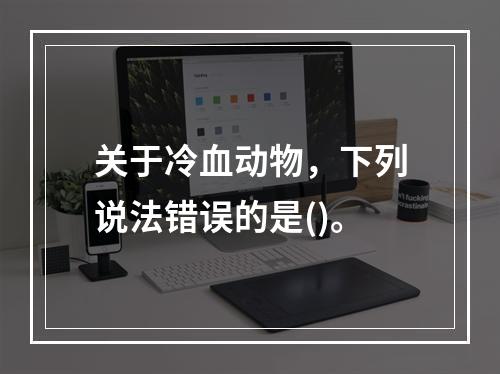 关于冷血动物，下列说法错误的是()。