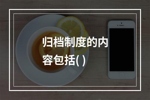 归档制度的内容包括( )