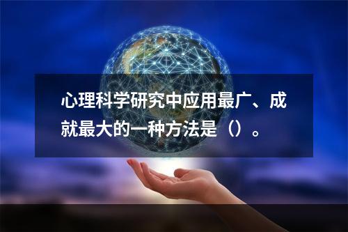 心理科学研究中应用最广、成就最大的一种方法是（）。