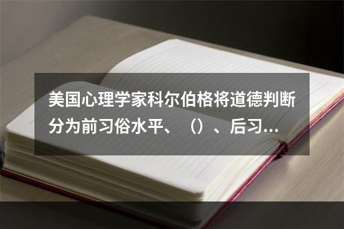 美国心理学家科尔伯格将道德判断分为前习俗水平、（）、后习俗水