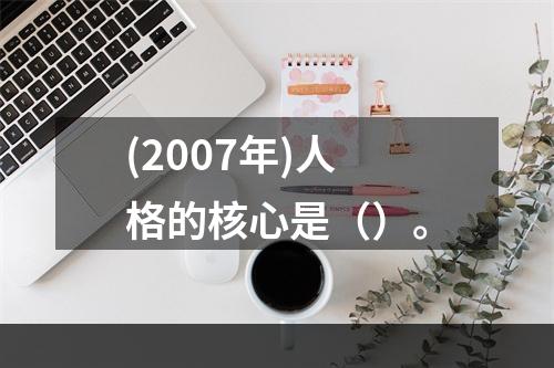 (2007年)人格的核心是（）。