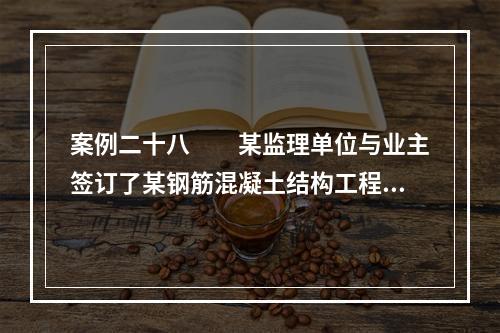 案例二十八　　某监理单位与业主签订了某钢筋混凝土结构工程施工