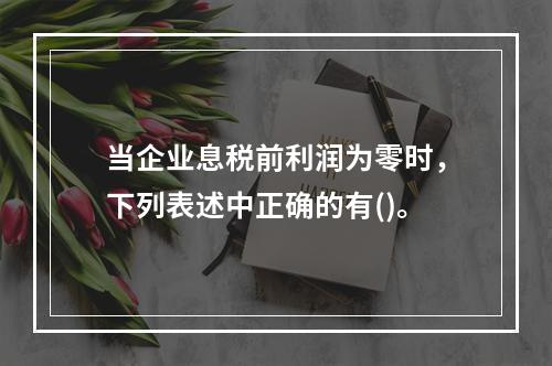 当企业息税前利润为零时，下列表述中正确的有()。