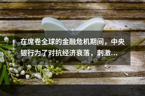 在席卷全球的金融危机期间，中央银行为了对抗经济衰落，刺激国民