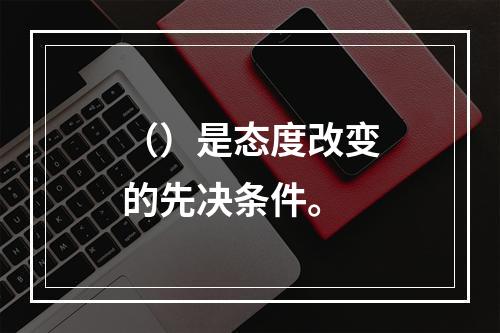 （）是态度改变的先决条件。