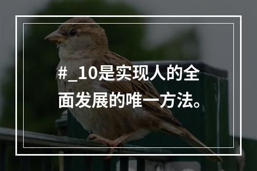 #_10是实现人的全面发展的唯一方法。