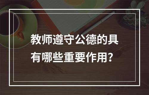 教师遵守公德的具有哪些重要作用？