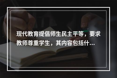 现代教育提倡师生民主平等，要求教师尊重学生，其内容包括什么？