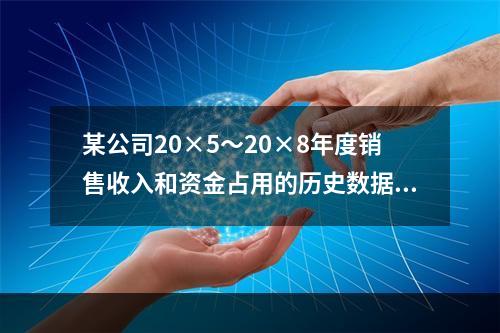 某公司20×5～20×8年度销售收入和资金占用的历史数据(单