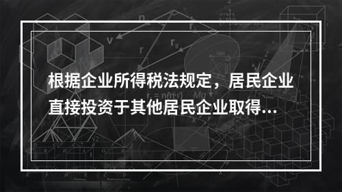 根据企业所得税法规定，居民企业直接投资于其他居民企业取得的股