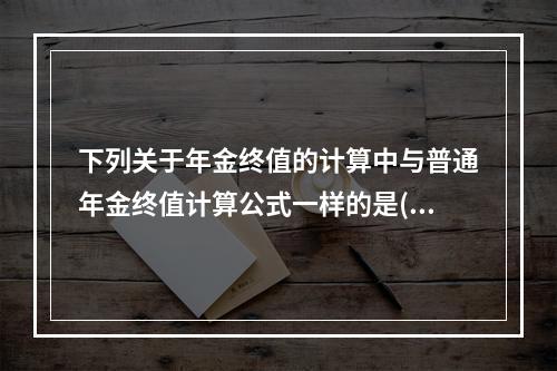 下列关于年金终值的计算中与普通年金终值计算公式一样的是()。