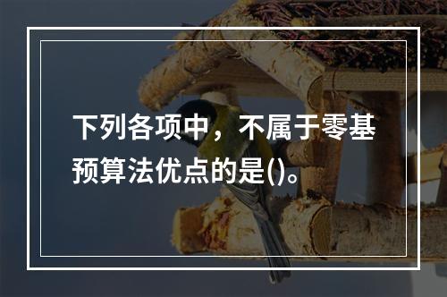 下列各项中，不属于零基预算法优点的是()。