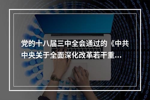 党的十八届三中全会通过的《中共中央关于全面深化改革若干重大问