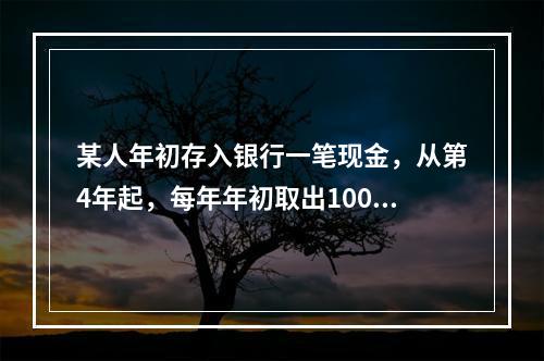 某人年初存入银行一笔现金，从第4年起，每年年初取出1000元