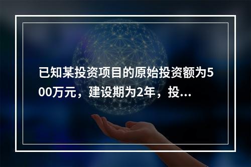 已知某投资项目的原始投资额为500万元，建设期为2年，投产后