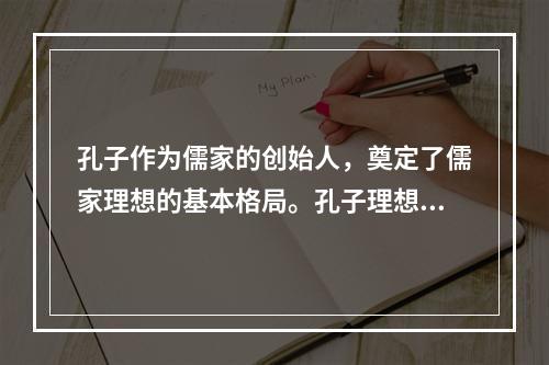 孔子作为儒家的创始人，奠定了儒家理想的基本格局。孔子理想人格