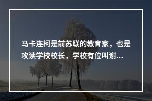 马卡连柯是前苏联的教育家，也是攻读学校校长，学校有位叫谢苗的