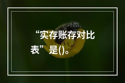 “实存账存对比表”是()。