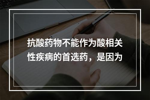 抗酸药物不能作为酸相关性疾病的首选药，是因为