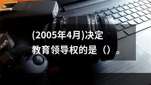 (2005年4月)决定教育领导权的是（）。