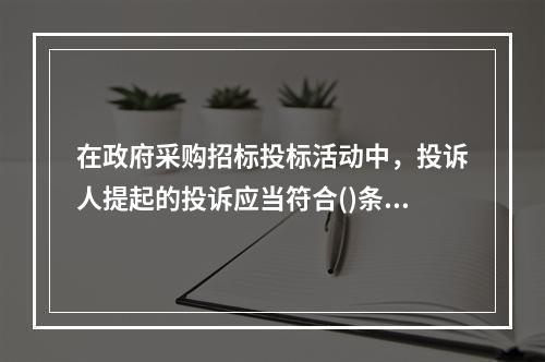 在政府采购招标投标活动中，投诉人提起的投诉应当符合()条件。