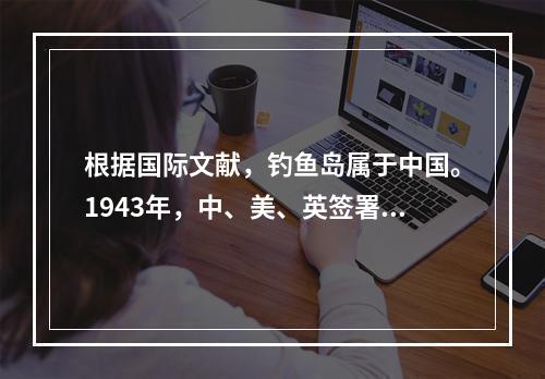 根据国际文献，钓鱼岛属于中国。1943年，中、美、英签署的《