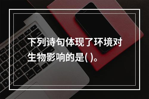 下列诗句体现了环境对生物影响的是( )。