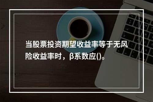 当股票投资期望收益率等于无风险收益率时，β系数应()。