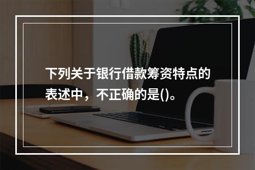 下列关于银行借款筹资特点的表述中，不正确的是()。