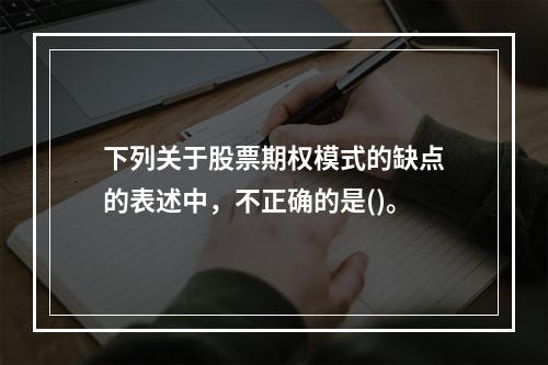 下列关于股票期权模式的缺点的表述中，不正确的是()。