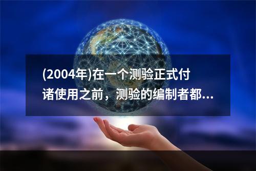 (2004年)在一个测验正式付诸使用之前，测验的编制者都要建