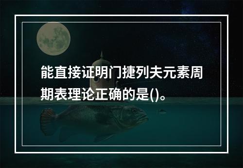 能直接证明门捷列夫元素周期表理论正确的是()。