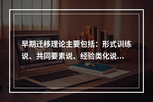 早期迁移理论主要包括：形式训练说、共同要素说、经验类化说和（