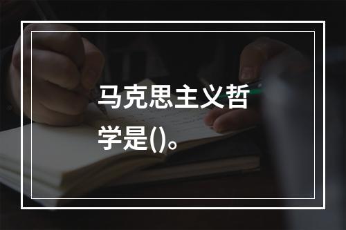 马克思主义哲学是()。