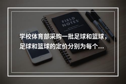 学校体育部采购一批足球和篮球，足球和篮球的定价分别为每个80