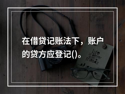 在借贷记账法下，账户的贷方应登记()。