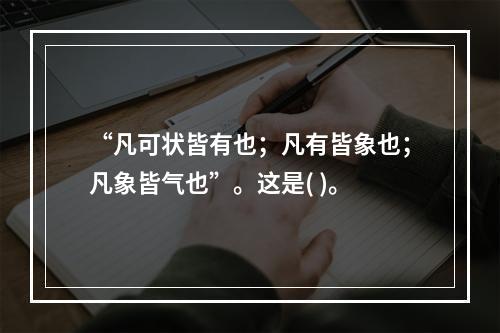 “凡可状皆有也；凡有皆象也；凡象皆气也”。这是( )。