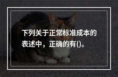 下列关于正常标准成本的表述中，正确的有()。