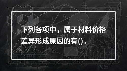 下列各项中，属于材料价格差异形成原因的有()。