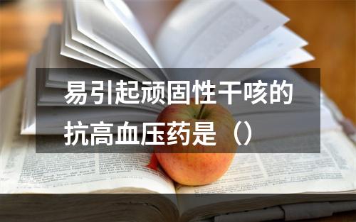 易引起顽固性干咳的抗高血压药是（）