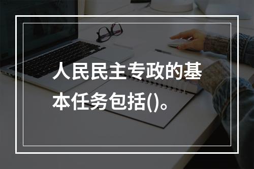 人民民主专政的基本任务包括()。