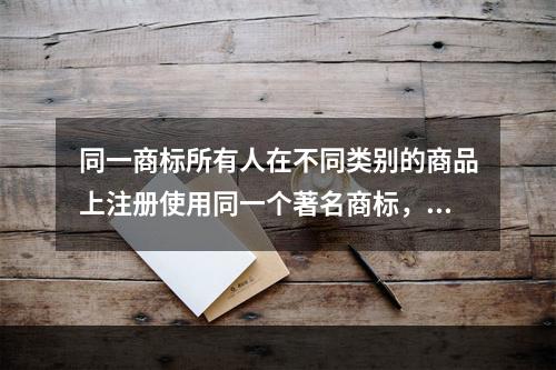 同一商标所有人在不同类别的商品上注册使用同一个著名商标，最先