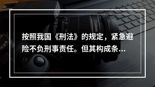 按照我国《刑法》的规定，紧急避险不负刑事责任。但其构成条件有