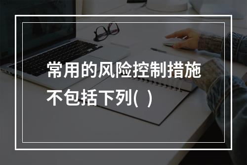 常用的风险控制措施不包括下列(  )