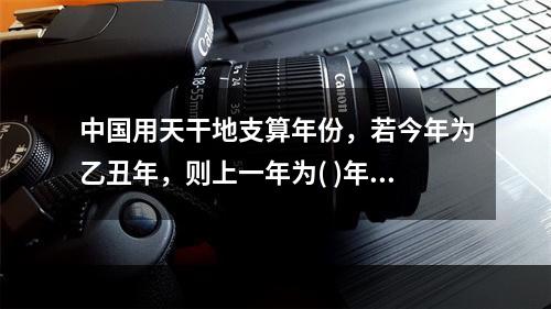 中国用天干地支算年份，若今年为乙丑年，则上一年为( )年。