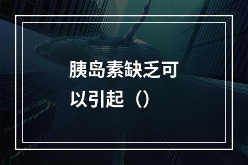 胰岛素缺乏可以引起（）