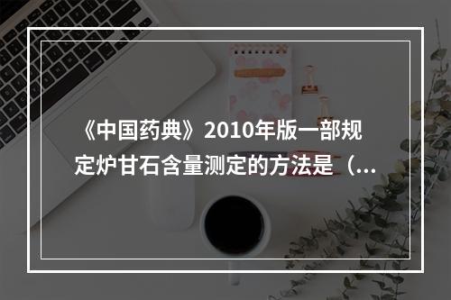 《中国药典》2010年版一部规定炉甘石含量测定的方法是（）